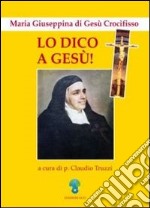 Lo dico a Gesù. Maria Giuseppina di Gesù Crocifisso libro