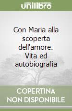 Con Maria alla scoperta dell'amore. Vita ed autobiografia libro