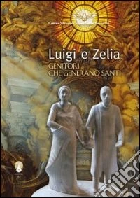 Luigi e Zelia. Genitori che generano santi libro