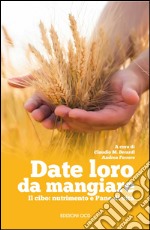 Date loro da mangiare. Il cibo: nutrimento e pane di vita libro