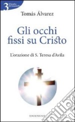 Gli Occhi fissi su Cristo. L'orazione di s. Teresa d'Avila libro