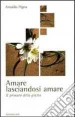 Amare lasciandosi amare. Il primato della grazia libro