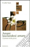 Amare lasciandosi amare. Il primato della grazia libro