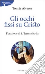 Gli occhi fissi su Cristo. L'orazione di S. Teresa d'Avila libro