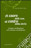 Al cuore delle cose, al centro della storia. Cinque meditazioni sul carisma carmelitano libro di Zanet Lodovica Maria