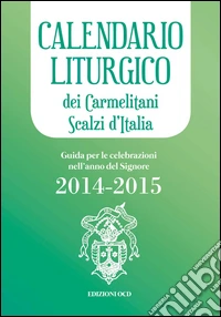 Calendario liturgico dei Carmelitani Scalzi d'Italia. Guida per le celebrazioni nell'anno del Signore 2014-2015 libro