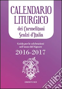 Calendario liturgico dei Carmelitani Scalzi d'Italia. Guida per le celebrazioni nell'anno del Signore 2016-2017 libro