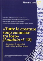 «Tutte le creature sono connesse tra loro» (Laudato si' 42). Il principio di integralità nella visione dell'humanum libro