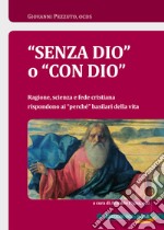 «Senza Dio» o «con Dio». Ragione, scienza e fede cristiana rispondono ai «perché» basilari della vita libro