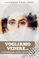 Vogliamo vedere. Contemplazione, visione, allucinazione libro