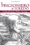 Il prigioniero di Toledo. Juan de la Cruz poeta di Dio libro di Moriconi Bruno