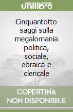 Cinquantotto saggi sulla megalomania politica, sociale, ebraica e clericale