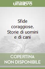 Sfide coraggiose. Storie di uomini e di cani libro