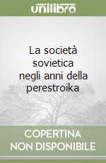 La società sovietica negli anni della perestroika libro