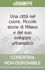 Una città nel cuore. Piccole storie di Milano e del suo sviluppo urbanistico libro