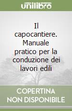 Il capocantiere. Manuale pratico per la conduzione dei lavori edili libro