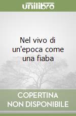 Nel vivo di un'epoca come una fiaba libro