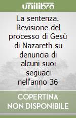 La sentenza. Revisione del processo di Gesù di Nazareth su denuncia di alcuni suoi seguaci nell'anno 36 libro