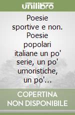 Poesie sportive e non. Poesie popolari italiane un po' serie, un po' umoristiche, un po' tecnologiche libro