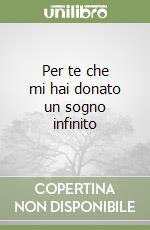 Per te che mi hai donato un sogno infinito libro