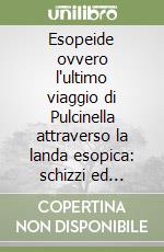 Esopeide ovvero l'ultimo viaggio di Pulcinella attraverso la landa esopica: schizzi ed appunti allegorici sulla natura multiforme della macchina umana (1984-95) libro
