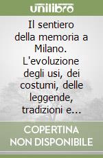 Il sentiero della memoria a Milano. L'evoluzione degli usi, dei costumi, delle leggende, tradizioni e feste popolari unitamente al cambiamento della società