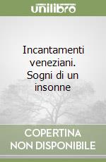 Incantamenti veneziani. Sogni di un insonne