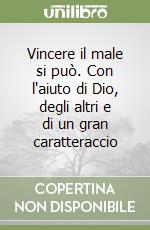 Vincere il male si può. Con l'aiuto di Dio, degli altri e di un gran caratteraccio libro