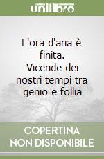 L'ora d'aria è finita. Vicende dei nostri tempi tra genio e follia libro
