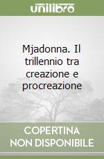Mjadonna. Il trillennio tra creazione e procreazione libro