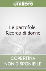 Le pantofole. Ricordo di donne libro