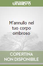 M'annullo nel tuo corpo ombroso libro