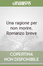 Una ragione per non morire. Romanzo breve libro