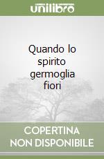 Quando lo spirito germoglia fiori libro