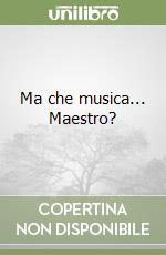 Ma che musica... Maestro? libro