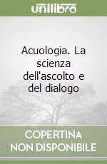 Acuologia. La scienza dell'ascolto e del dialogo libro