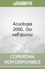 Acuologia 2000. Dio nell'atomo libro