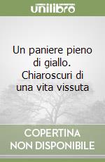 Un paniere pieno di giallo. Chiaroscuri di una vita vissuta libro