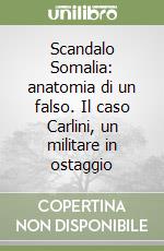 Scandalo Somalia: anatomia di un falso. Il caso Carlini, un militare in ostaggio libro