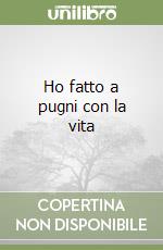 Ho fatto a pugni con la vita libro