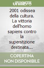 2001 odissea della cultura. La vittoria dell'homo sapiens contro la superstizione destinata all'oblio è l'utopia del futuro senza confini libro