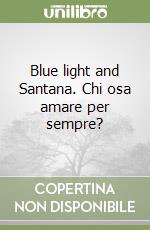 Blue light and Santana. Chi osa amare per sempre? libro