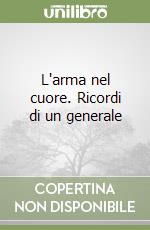 L'arma nel cuore. Ricordi di un generale libro