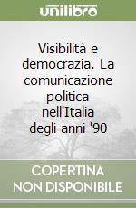 Visibilità e democrazia. La comunicazione politica nell'Italia degli anni '90 libro