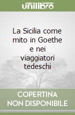 La Sicilia come mito in Goethe e nei viaggiatori tedeschi libro