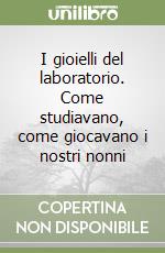 I gioielli del laboratorio. Come studiavano, come giocavano i nostri nonni libro