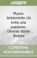 Muore lentamente chi evita una passione. Diverse storie diverse libro