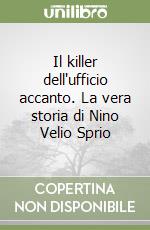 Il killer dell'ufficio accanto. La vera storia di Nino Velio Sprio