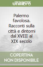 Palermo favolosa. Racconti sulla città e dintorni dal XVIII al XIX secolo libro