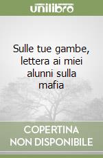 Sulle tue gambe, lettera ai miei alunni sulla mafia libro